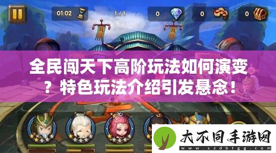 全民闯天下高阶玩法如何演变