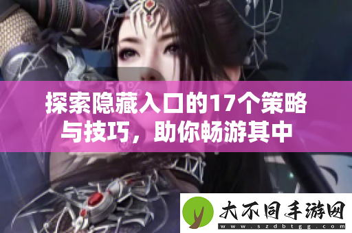 探索隐藏入口的17个策略与技巧，助你畅游其中