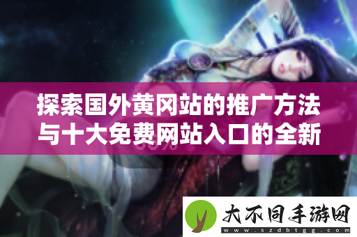 探索国外黄冈站的推广方法与十大免费网站入口的全新指南