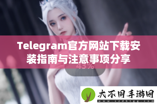 Telegram最新网站下载安装指南与注意事项分享