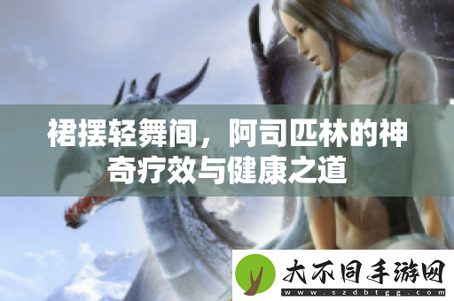 裙摆轻舞间，阿司匹林的神奇疗效与健康之道