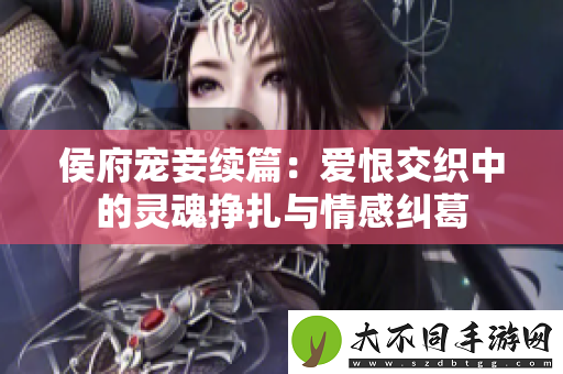 侯府宠妾续篇：爱恨交织中的灵魂挣扎与情感纠葛