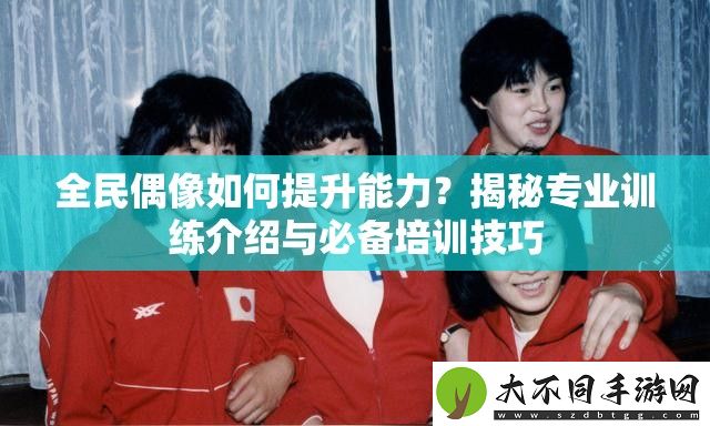 全民偶像如何提升能力