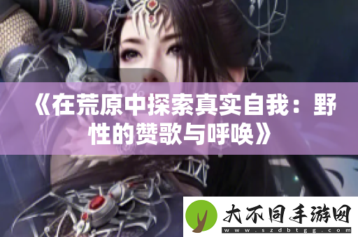 在荒原中探索真实自我：野性的赞歌与呼唤
