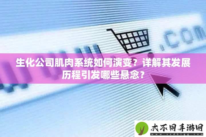 生化公司肌肉系统如何演变