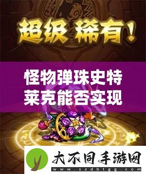 怪物弹珠史特莱克能否实现神化蜕变