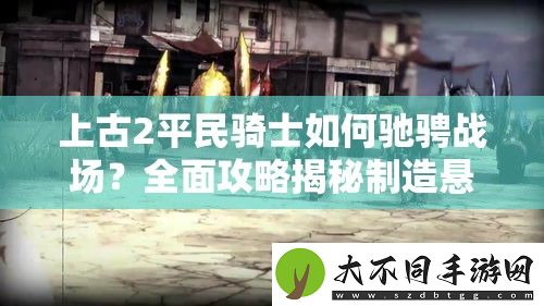 上古2平民骑士如何驰骋战场