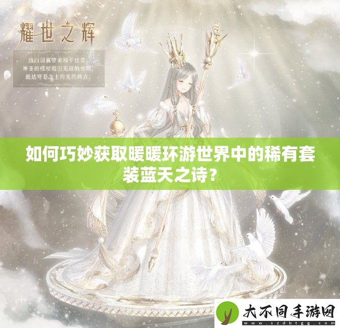 如何巧妙获取暖暖环游世界中的稀有套装蓝天之诗