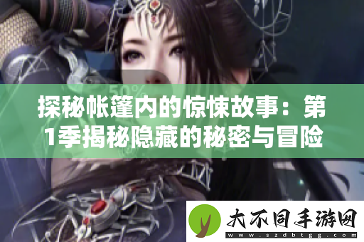 探秘帐篷内的惊悚故事：第1季揭秘隐藏的秘密与冒险