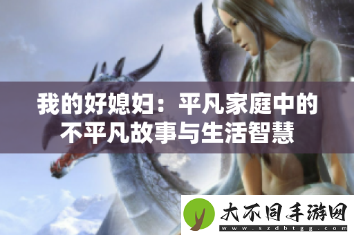 我的好媳妇：平凡家庭中的不平凡故事与生活智慧