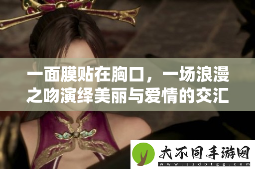 一面膜贴在胸口，一场浪漫之吻演绎美丽与爱情的交汇