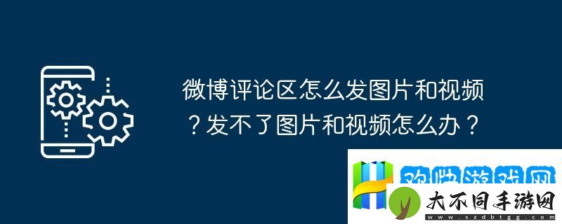 微博评论区怎么发图片和视频？发不了图片和视频怎么办？