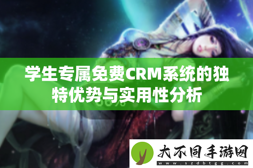 学生专属免费CRM系统的独特优势与实用性分析