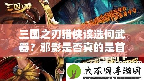 三国之刃猎侠该选何武器