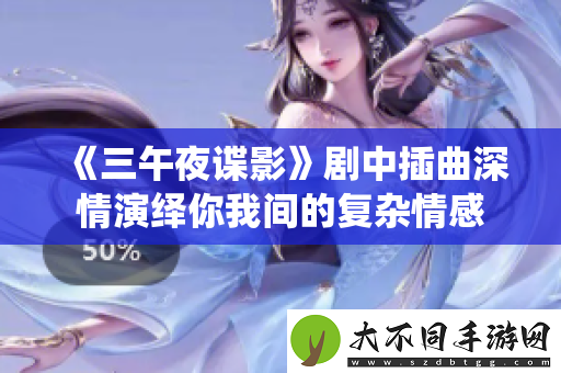 三午夜谍影剧中插曲深情演绎你我间的复杂情感