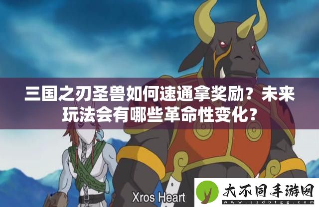 三国之刃圣兽如何速通拿奖励
