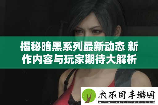 揭秘暗黑系列最新动态 新作内容与玩家期待大解析