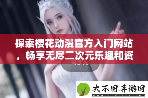 探索樱花动漫最新入门网站，畅享无尽二次元乐趣和资源