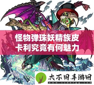 怪物弹珠妖精族皮卡利究竟有何魅力