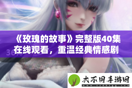 玫瑰的故事完整版40集在线观看，重温经典情感剧