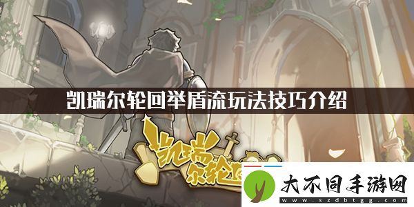 凯瑞尔轮回举盾流玩法技巧介绍