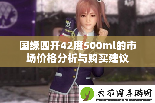 国缘四开42度500ml的市场价格分析与购买建议