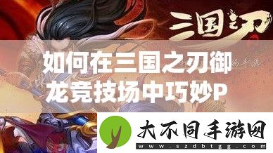 如何在三国之刃御龙竞技场中巧妙PK