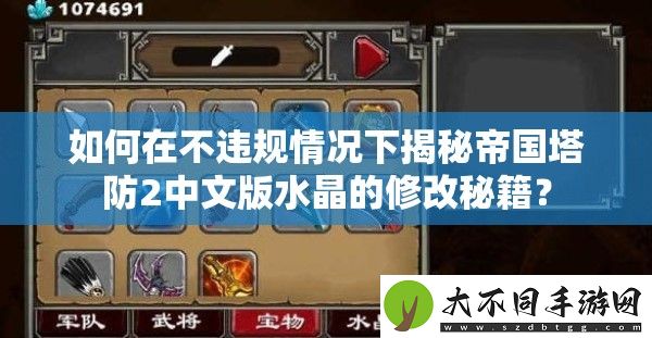 如何在不违规情况下揭秘帝国塔防2中文版水晶的修改秘籍