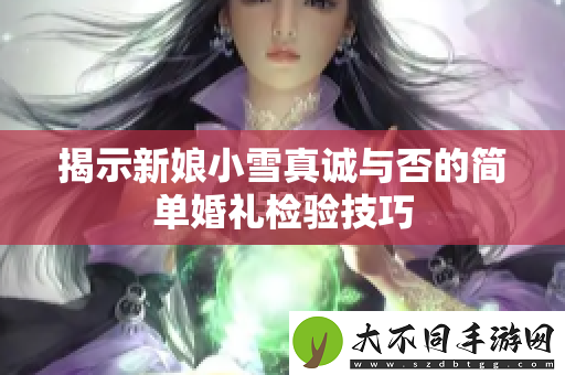 揭示新娘小雪真诚与否的简单婚礼检验技巧