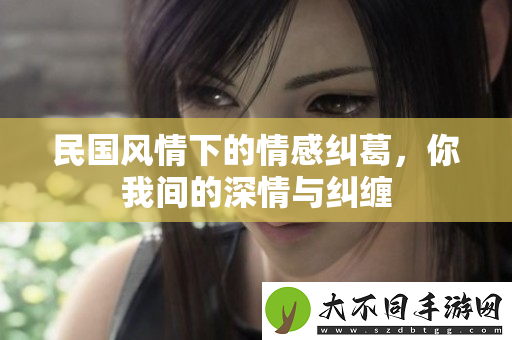 民国风情下的情感纠葛，你我间的深情与纠缠