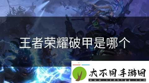 王者荣耀破甲是哪个