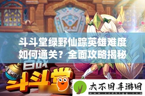 斗斗堂绿野仙踪英雄难度如何通关