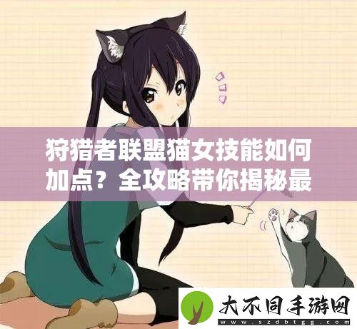 狩猎者联盟猫女技能如何加点