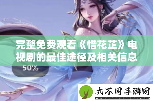 完整免费观看惜花芷电视剧的最佳途径及相关信息