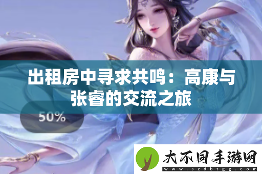 出租房中寻求共鸣：高康与张睿的交流之旅