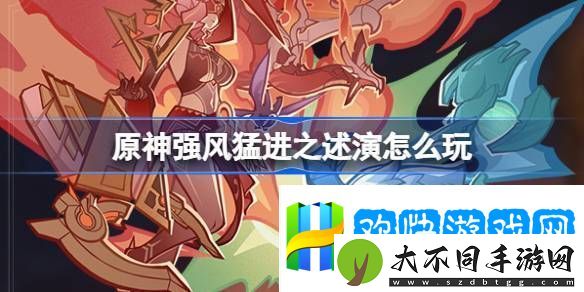原神强风猛进之述演活动介绍-原神强风猛进之述演怎么玩