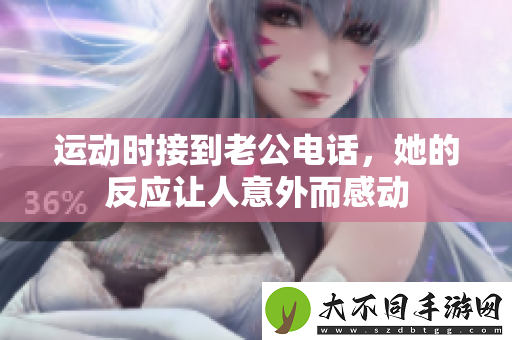 运动时接到老公电话，她的反应让人意外而感动