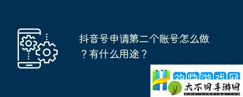 抖音号申请第二个账号怎么做？有什么用途？