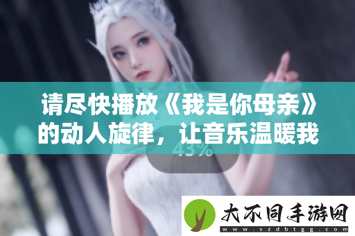 请尽快播放我是你母亲的动人旋律，让音乐温暖我们的心灵