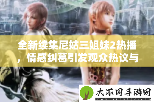 全新续集尼姑三姐妹2热播，情感纠葛引发观众热议与期待