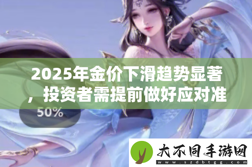 2025年金价下滑趋势显著，投资者需提前做好应对准备