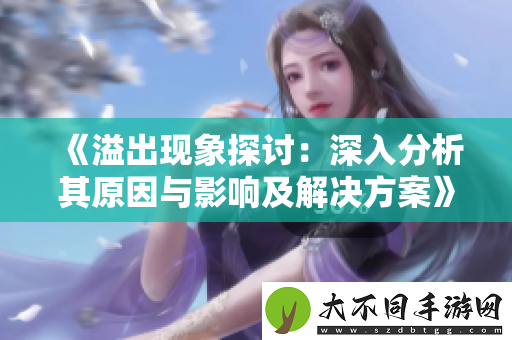 溢出现象探讨：深入分析其原因与影响及解决方案