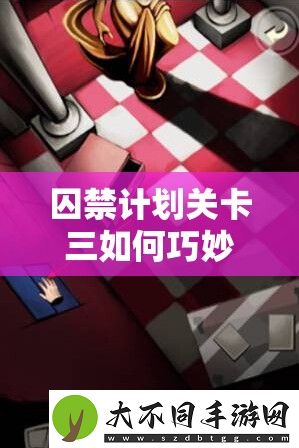 囚禁计划关卡三如何巧妙通关