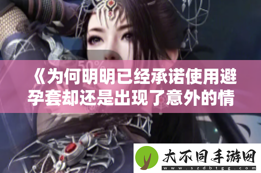 为何明明已经承诺使用避孕套却还是出现了意外的情况