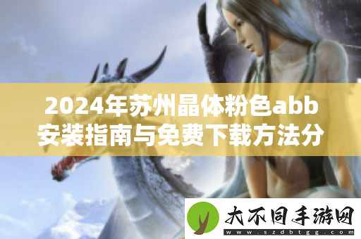 2024年苏州晶体粉色abb安装指南与免费下载方法分享