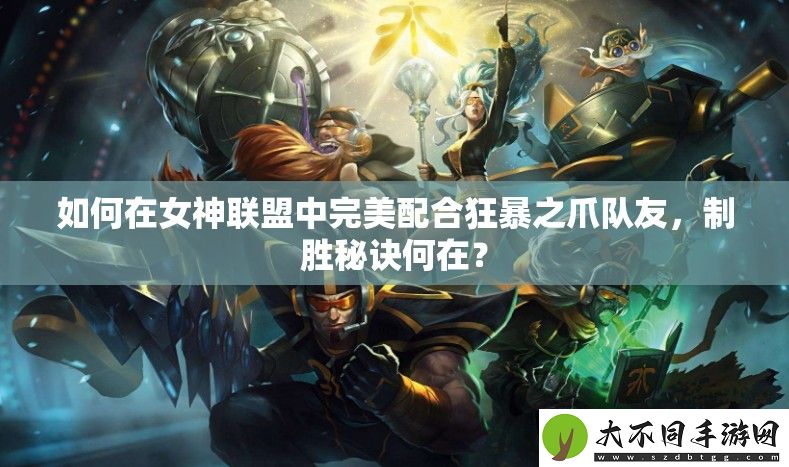 如何在女神联盟中完美配合狂暴之爪队友