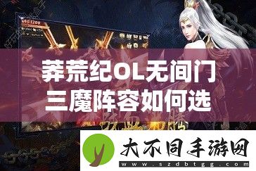 莽荒纪OL无间门三魔阵容如何选择