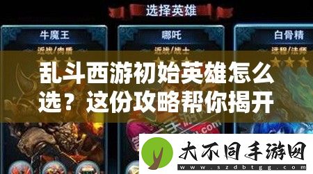 乱斗西游初始英雄怎么选