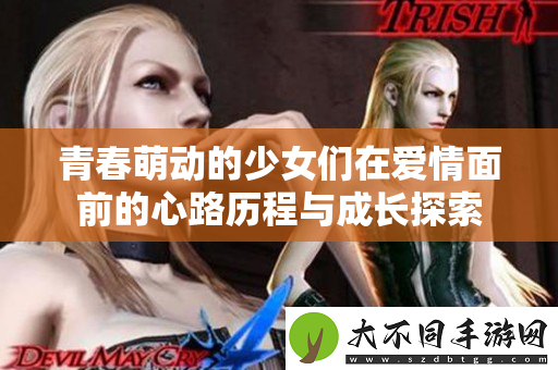 青春萌动的少女们在爱情面前的心路历程与成长探索