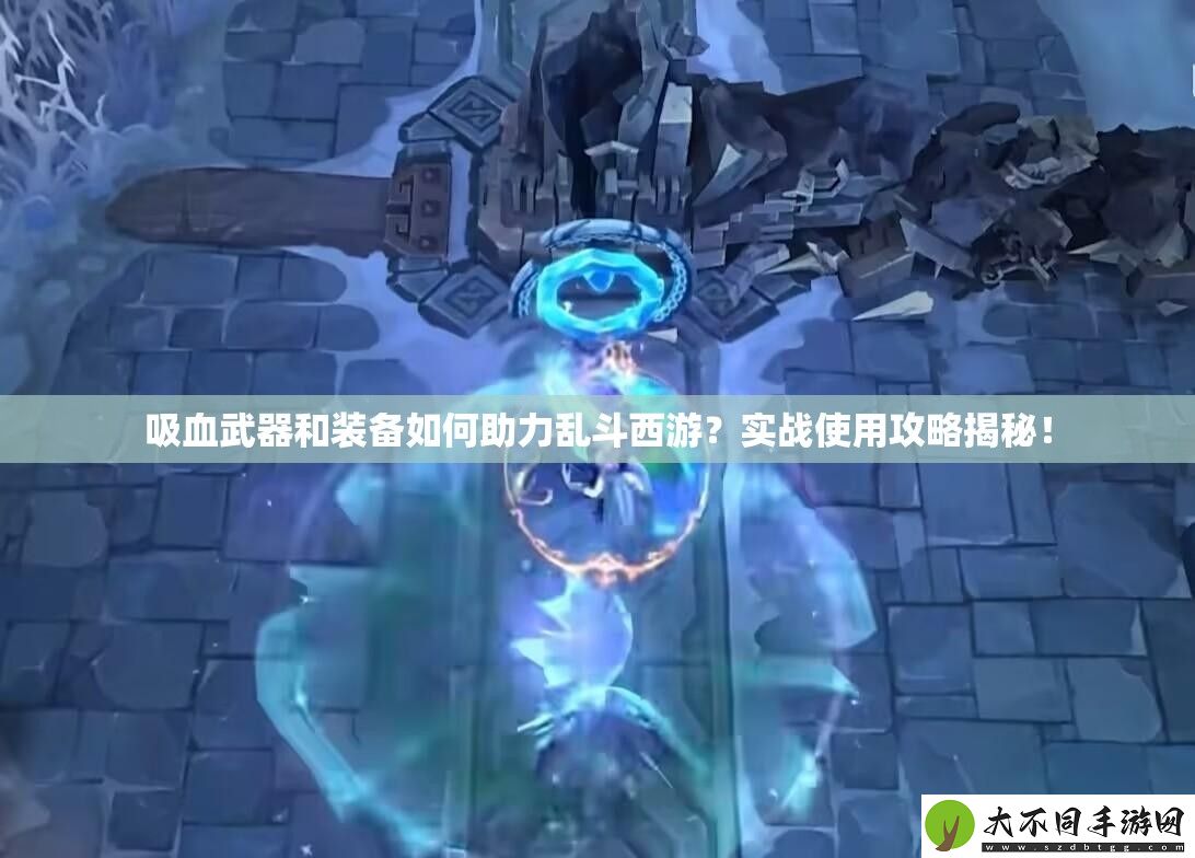 吸血武器和装备如何助力乱斗西游